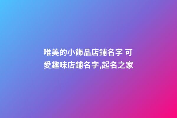 唯美的小飾品店鋪名字 可愛趣味店鋪名字,起名之家-第1張-店鋪起名-玄機派